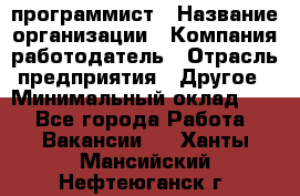 Web-программист › Название организации ­ Компания-работодатель › Отрасль предприятия ­ Другое › Минимальный оклад ­ 1 - Все города Работа » Вакансии   . Ханты-Мансийский,Нефтеюганск г.